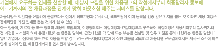 ������� �䱸�ϴ� ���縦 ������ ��, ����� ������ ���� ä�뱤���� �ۼ��������� �����հ��� �뺸�� �̸�������� �� ä������� �ܰ迡 ���� �ƿ��ҽ� ���ִ� ���񽺸� ���մϴ�. / ä������� �����ڸ� �����Ͽ� �����Ѵٴ� ������ ������ð� �����ϳ�, ��������� �̹� �ɷ��� ���� ���� ���縦 �̴� �� �̶�� ä�� ������ ����¸��� ���� ���縦 �̴� ���̶� �� �� �ֽ��ϴ�. �̴� ������, ����� �� ��� ������ ä���� ���ԵǸ�, �������·δ� ��������� ������������ �����Ͽ� ���������� ä���ȹ���� �Ի������ �� ������ �ý���ȭ �Ͽ� �Ѱ� �����ϴ� Ȱ���� ���ϸ�, ���������� �� �ܰ� �Ǵ� �κк� ������ �� ���� ������ ���� �����ϴ� Ȱ���� ���մϴ�. �Ϲ� ������� ����� �ִ� �η� ä���� ���� ��� ���� ����ä������ü�� ���� ä���� �Ƿ��ϰ� ä����� ������ü������ ���õ� ���ǿ� ���� ���� ���ܿ� ����, ä��ܰ������ �λ���� ����Դϴ�.